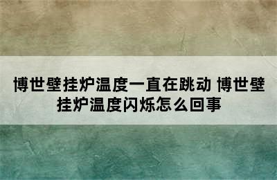 博世壁挂炉温度一直在跳动 博世壁挂炉温度闪烁怎么回事